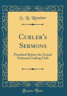 Read Curler's Sermons: Preached Before the Grand National Curling Club (Classic Reprint) - S B Rossiter | ePub