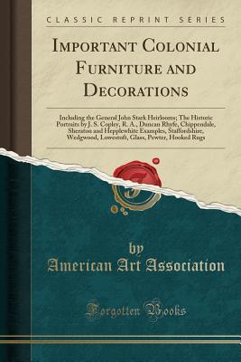 Read Online Important Colonial Furniture and Decorations: Including the General John Stark Heirlooms; The Historic Portraits by J. S. Copley, R. A., Duncan Rhyfe, Chippendale, Sheraton and Hepplewhite Examples, Staffordshire, Wedgwood, Lowestoft, Glass, Pewter, Hooke - American Art Association | ePub