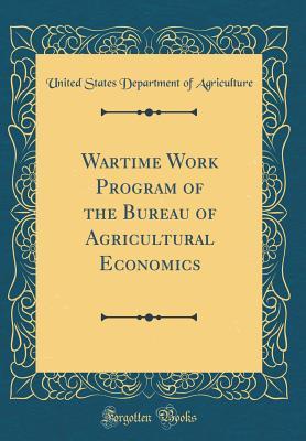Read Online Wartime Work Program of the Bureau of Agricultural Economics (Classic Reprint) - U.S. Department of Agriculture | ePub