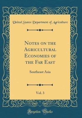 Read Online Notes on the Agricultural Economies of the Far East, Vol. 3: Southeast Asia (Classic Reprint) - U.S. Department of Agriculture | ePub
