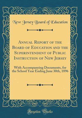 Read Annual Report of the Board of Education and the Superintendent of Public Instruction of New Jersey: With Accompanying Documents, for the School Year Ending June 30th, 1896 (Classic Reprint) - New Jersey Board of Education | PDF