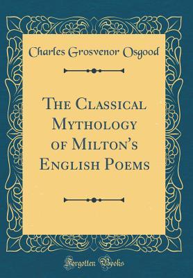 Read Online The Classical Mythology of Milton's English Poems (Classic Reprint) - Charles Grosvenor Osgood | ePub