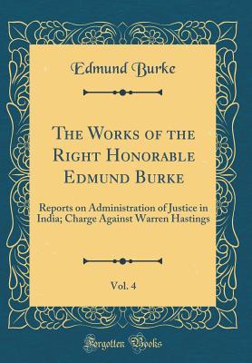 Read The Works of the Right Honorable Edmund Burke, Vol. 4: Reports on Administration of Justice in India; Charge Against Warren Hastings (Classic Reprint) - Edmund Burke | ePub