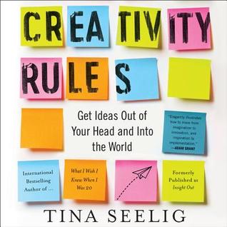 Read Online Creativity Rules: Getting Ideas Out of Your Head and into the World - Tina Seelig | PDF