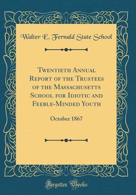 Read Twentieth Annual Report of the Trustees of the Massachusetts School for Idiotic and Feeble-Minded Youth: October 1867 (Classic Reprint) - Walter E Fernald State School | PDF