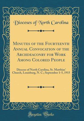 Download Minutes of the Fourteenth Annual Convocation of the Archdeaconry for Work Among Colored People: Diocese of North Carolina, St. Matthias' Church, Louisburg, N. C.; September 1-5, 1915 (Classic Reprint) - Dioceses of North Carolina | ePub