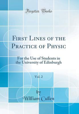 Download First Lines of the Practice of Physic, Vol. 2: For the Use of Students in the University of Edinburgh (Classic Reprint) - William Cullen | PDF
