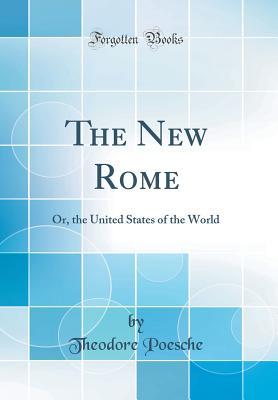 Download The New Rome: Or, the United States of the World (Classic Reprint) - Theodore Poesche | ePub