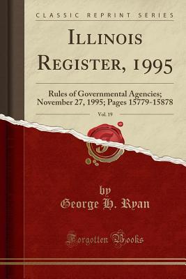 Read Illinois Register, 1995, Vol. 19: Rules of Governmental Agencies; November 27, 1995; Pages 15779-15878 (Classic Reprint) - George H. Ryan | ePub
