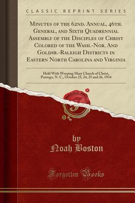 Read Online Minutes of the 62nd. Annual, 46th. General, and Sixth Quadrennial Assembly of the Disciples of Christ Colored of the Wash.-Nor. and Goldsb.-Raleigh Districts in Eastern North Carolina and Virginia: Held with Weeping Mary Church of Christ, Pantego, N. C. - Noah Boston file in ePub
