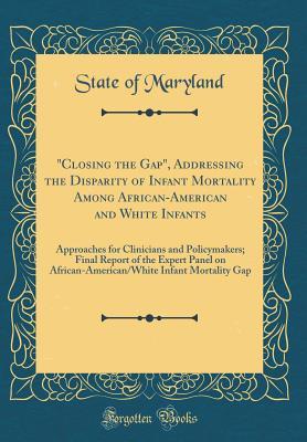 Full Download closing the Gap, Addressing the Disparity of Infant Mortality Among African-American and White Infants: Approaches for Clinicians and Policymakers; Final Report of the Expert Panel on African-American/White Infant Mortality Gap (Classic Reprint) - State of Maryland file in ePub