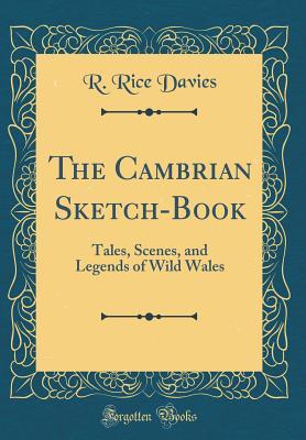 Read The Cambrian Sketch-Book: Tales, Scenes, and Legends of Wild Wales (Classic Reprint) - R Rice Davies | ePub