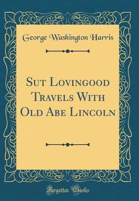 Full Download Sut Lovingood Travels with Old Abe Lincoln (Classic Reprint) - George Washington Harris | ePub