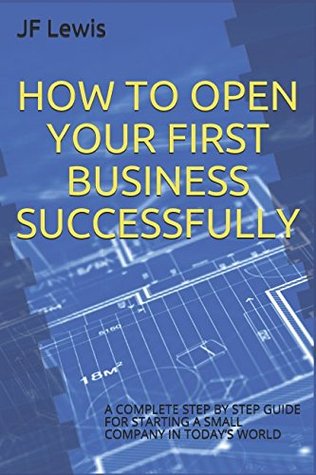 Read Online HOW TO OPEN YOUR FIRST BUSINESS SUCCESSFULLY: A COMPLETE STEP BY STEP GUIDE FOR STARTING A SMALL COMPANY IN TODAY’S WORLD (Learning New Things) - JF Lewis file in PDF