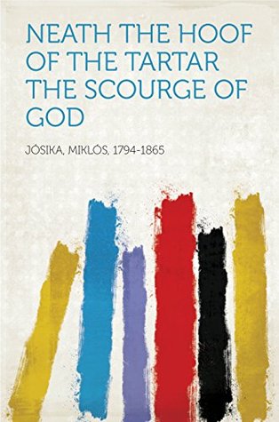 Read Online Neath the Hoof of the Tartar The Scourge of God - Miklós, 1794-1865 Jósika | PDF