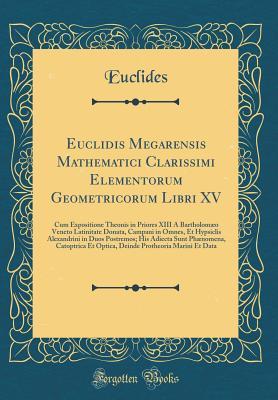 Read Euclidis Megarensis Mathematici Clarissimi Elementorum Geometricorum Libri XV: Cum Expositione Theonis in Priores XIII � Bartholom�o Veneto Latinitate Donata, Campani in Omnes, Et Hypsiclis Alexandrini in Duos Postremos; His Adiecta Sunt Ph�nomena, Cat - Euclides Euclides file in PDF