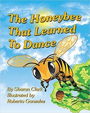 Read Online The Honeybee That Learned to Dance: A Children's Nature Picture Book, a Fun Honeybee Story That Kids Will Love; - Sharon Clark | ePub