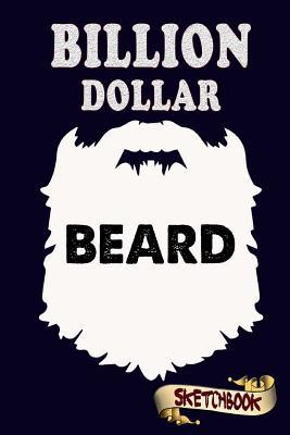 Full Download Billion Dollar Beard Sketchbook: Journal, Drawing and Notebook Gift for Bearded Man, Father, Boyfriend and Husband - M. Shafiq | ePub