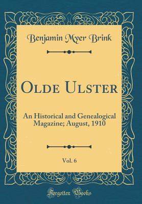 Read Online Olde Ulster, Vol. 6: An Historical and Genealogical Magazine; August, 1910 (Classic Reprint) - Benjamin Myer Brink file in ePub