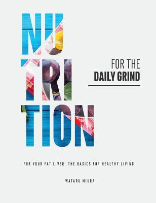 Full Download Nutrition for the Daily Grind: For Your Fat Liver. the Basics for Healthy Living. - Wataru Miura | PDF