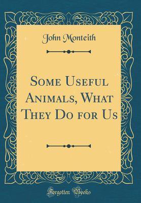 Download Some Useful Animals, What They Do for Us (Classic Reprint) - John Monteith | ePub