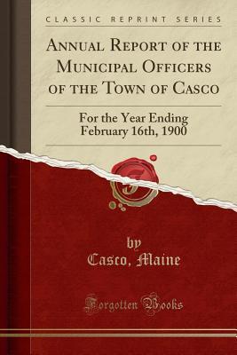 Full Download Annual Report of the Municipal Officers of the Town of Casco: For the Year Ending February 16th, 1900 (Classic Reprint) - Casco Maine file in ePub