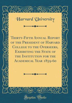 Read Thirty-Fifth Annual Report of the President of Harvard College to the Overseers, Exhibiting the State of the Institution for the Academical Year 1859-60 (Classic Reprint) - Harvard University | PDF