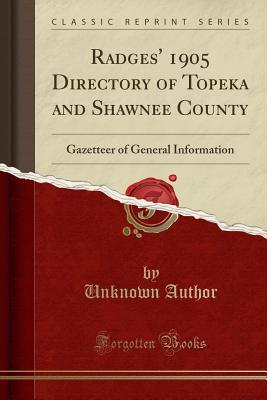 Download Radges' 1905 Directory of Topeka and Shawnee County: Gazetteer of General Information (Classic Reprint) - Unknown | PDF