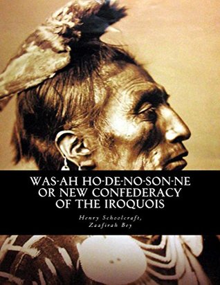 Full Download Was-ah Ho-de-no-son-ne or New Confederacy of the Iroquois - Henry Rowe Schoolcraft file in ePub