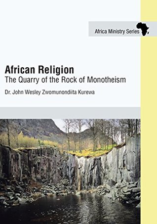 Read Online African Religion: The Quarry of the Rock of Monotheism (African Ministry Series) - John Wesley Zwomunondiita Kurewa file in PDF