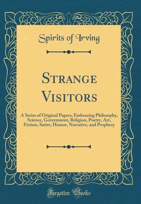 Read Strange Visitors: A Series of Original Papers, Embracing Philosophy, Science, Government, Religion, Poetry, Art, Fiction, Satire, Humor, Narrative, and Prophecy (Classic Reprint) - Spirits of Irving file in PDF