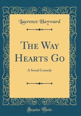 Download The Way Hearts Go: A Social Comedy (Classic Reprint) - Laurence Hayward | PDF