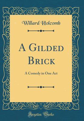 Full Download A Gilded Brick: A Comedy in One Act (Classic Reprint) - Willard Holcomb file in ePub