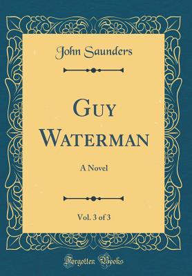 Read Guy Waterman, Vol. 3 of 3: A Novel (Classic Reprint) - John Saunders | PDF