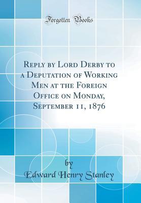 Read Online Reply by Lord Derby to a Deputation of Working Men at the Foreign Office on Monday, September 11, 1876 (Classic Reprint) - Edward Henry Stanley file in PDF