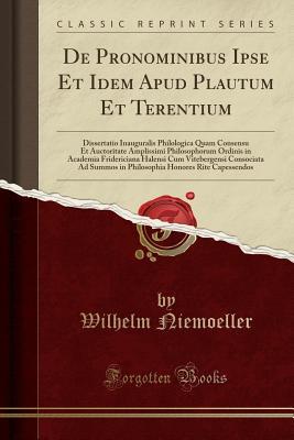 Read de Pronominibus Ipse Et Idem Apud Plautum Et Terentium: Dissertatio Inauguralis Philologica Quam Consensu Et Auctoritate Amplissimi Philosophorum Ordinis in Academia Fridericiana Halensi Cum Vitebergensi Consociata Ad Summos in Philosophia Honores Rite CA - Wilhelm Niemoeller file in ePub