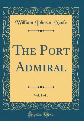 Full Download The Port Admiral, Vol. 1 of 3 (Classic Reprint) - William Johnson Neale file in PDF