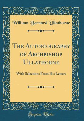 Full Download The Autobiography of Archbishop Ullathorne: With Selections from His Letters (Classic Reprint) - William Bernard Ullathorne file in PDF