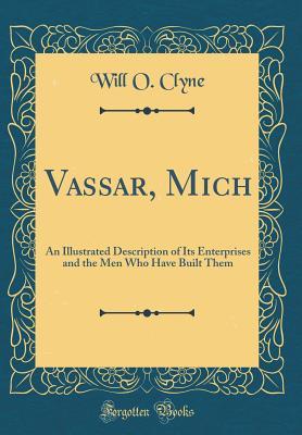 Download Vassar, Mich: An Illustrated Description of Its Enterprises and the Men Who Have Built Them (Classic Reprint) - Will O Clyne file in PDF
