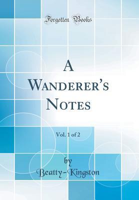Full Download A Wanderer's Notes, Vol. 1 of 2 (Classic Reprint) - Beatty-Kingston Beatty-Kingston file in ePub