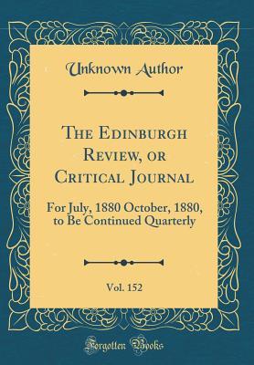 Full Download The Edinburgh Review, or Critical Journal, Vol. 152: For July, 1880 October, 1880, to Be Continued Quarterly (Classic Reprint) - Unknown | ePub