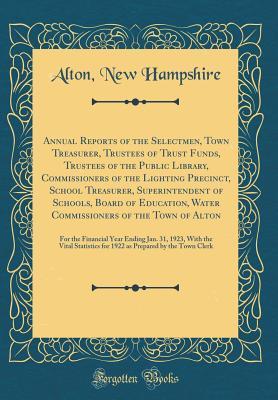 Read Online Annual Reports of the Selectmen, Town Treasurer, Trustees of Trust Funds, Trustees of the Public Library, Commissioners of the Lighting Precinct, School Treasurer, Superintendent of Schools, Board of Education, Water Commissioners of the Town of Alton: Fo - Alton New Hampshire file in PDF