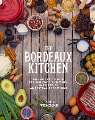 Read Online The Bordeaux Kitchen: An Immersion Into French Food and Wine: Inspired by Ancestral Traditions - Tania Teschke | ePub