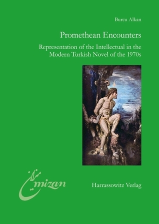 Full Download Promethean Encounters: Representation of the Intellectual in the Modern Turkish Novel of the 1970s - Burcu Alkan | PDF