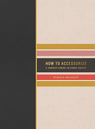 Download How to Accessorize: A Perfect Finish to Every Outfit - Micaela Erlanger file in ePub