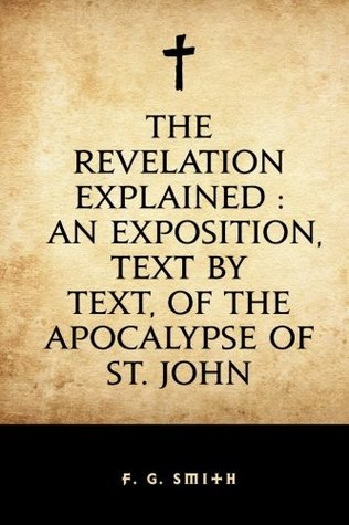 Download The Revelation Explained : An Exposition, Text by Text, of the Apocalypse of St. John - F. G. Smith | ePub