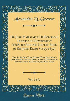 Download de Jure Maiestatis; Or Political Treatise of Government (1628-30) and the Letter-Book of Sir John Eliot (1625-1632), Vol. 2 of 2: Now for the First Time Printed: From the Author's and Other Mss. at Port Eliot; Names and Preparatory Note the Letter-Book of - Alexander B. Grosart file in ePub