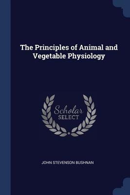 Full Download The Principles of Animal and Vegetable Physiology - John Stevenson Bushnan file in ePub