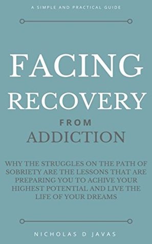 Read Facing Recovery: From Addiction: Why the Struggles on the Path of Sobriety are the Lessons That Are Preparing You to Achieve Your Highest Potential and Live the Life of Your Dreams - Nicholas D Javas | PDF