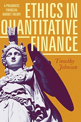 Full Download Ethics in Quantitative Finance: A Pragmatic Financial Market Theory - Timothy Johnson | PDF